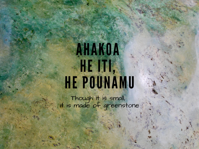 Ahakoa he iti, he pounamu. Though it is small, it is made of greenstone.